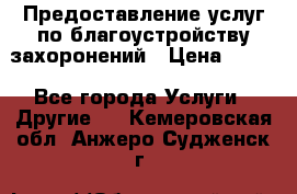 Предоставление услуг по благоустройству захоронений › Цена ­ 100 - Все города Услуги » Другие   . Кемеровская обл.,Анжеро-Судженск г.